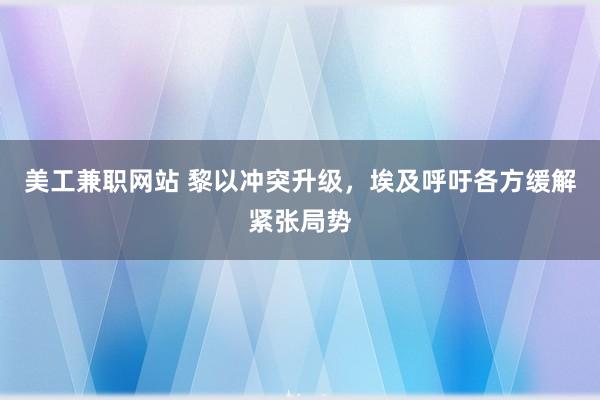 美工兼职网站 黎以冲突升级，埃及呼吁各方缓解紧张局势